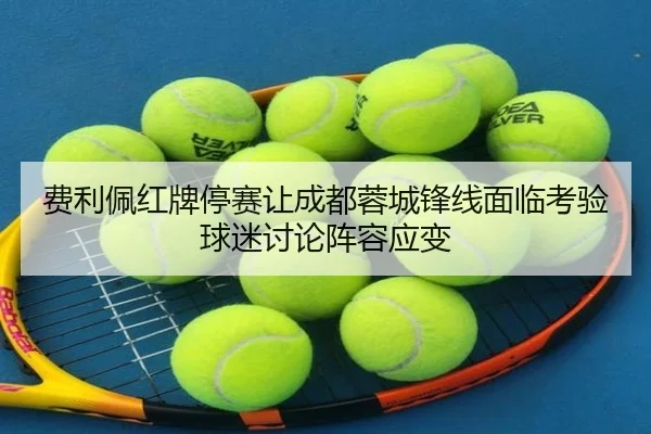 费利佩红牌停赛让成都蓉城锋线面临考验 球迷讨论阵容应变